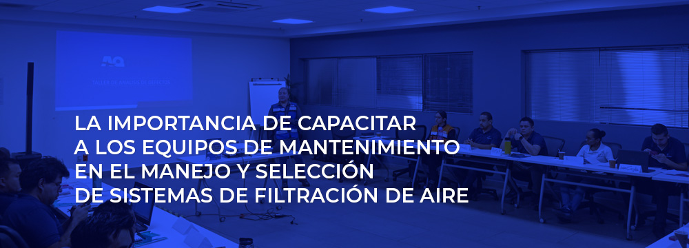 La Importancia de Capacitar a los Equipos de Mantenimiento en el Manejo y Selección de Sistemas de Filtración de Aire